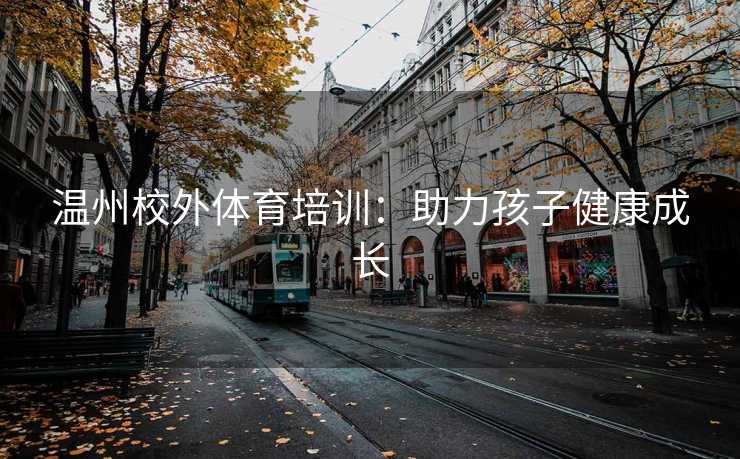 温州校外体育培训：助力孩子健康成长