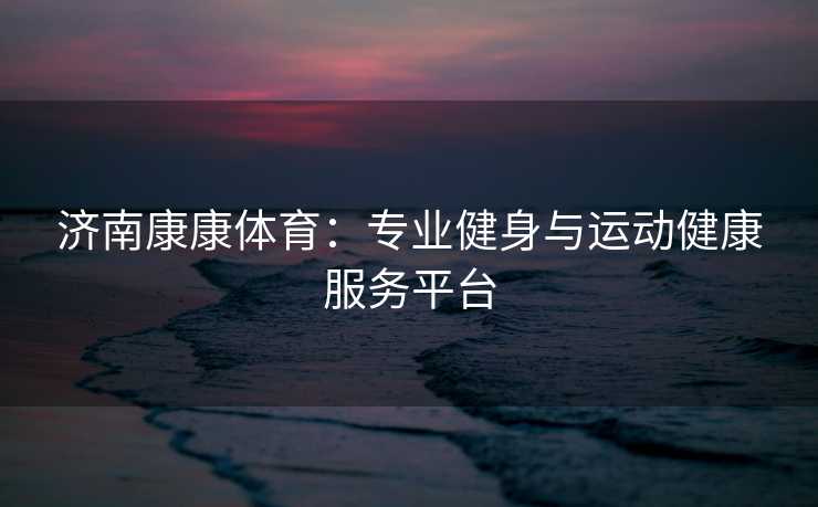 济南康康体育：专业健身与运动健康服务平台
