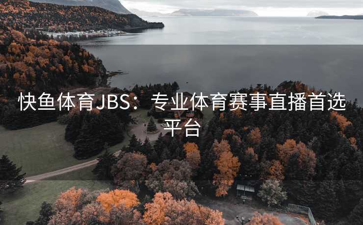 快鱼体育JBS：专业体育赛事直播首选平台