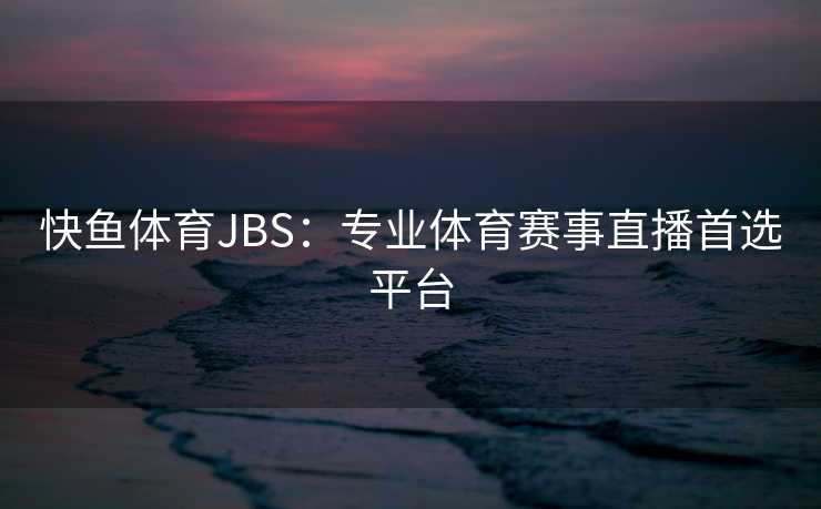 快鱼体育JBS：专业体育赛事直播首选平台