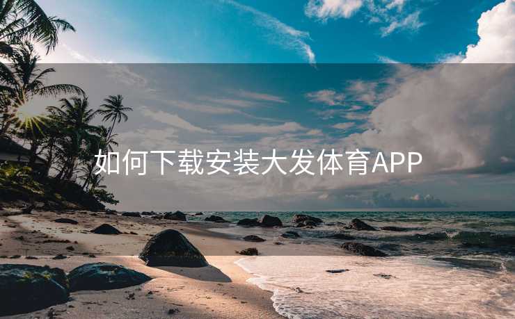 如何下载安装大发体育APP 如何下载安装大发体育APP