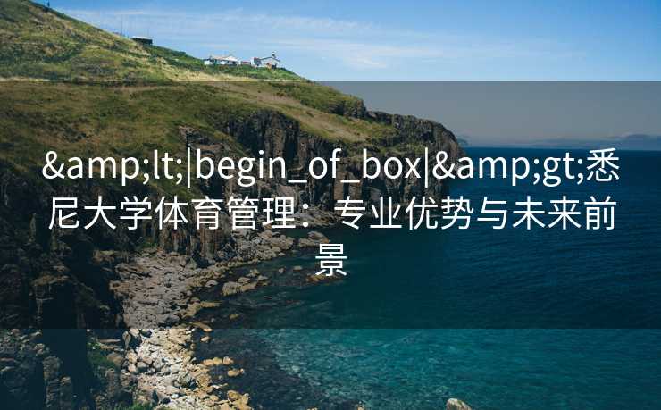 &lt;|begin_of_box|&gt;悉尼大学体育管理：专业优势与未来前景