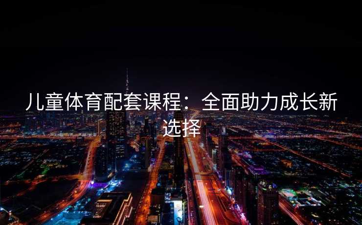 儿童体育配套课程：全面助力成长新选择