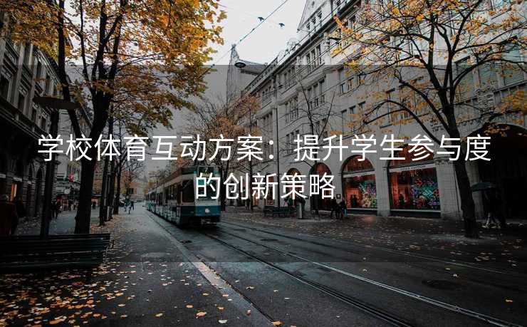 学校体育互动方案：提升学生参与度的创新策略
