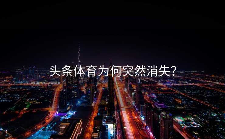 头条体育为何突然消失? 头条体育为何突然消失?