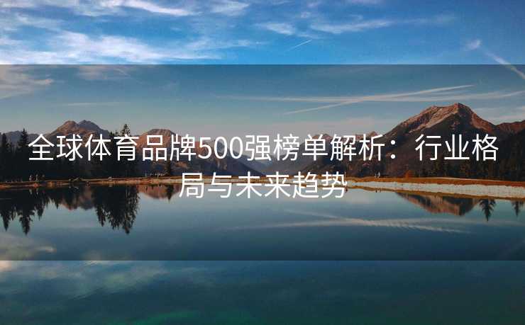 全球体育品牌500强榜单解析：行业格局与未来趋势