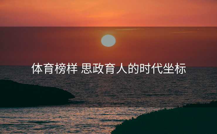 体育榜样 思政育人的时代坐标