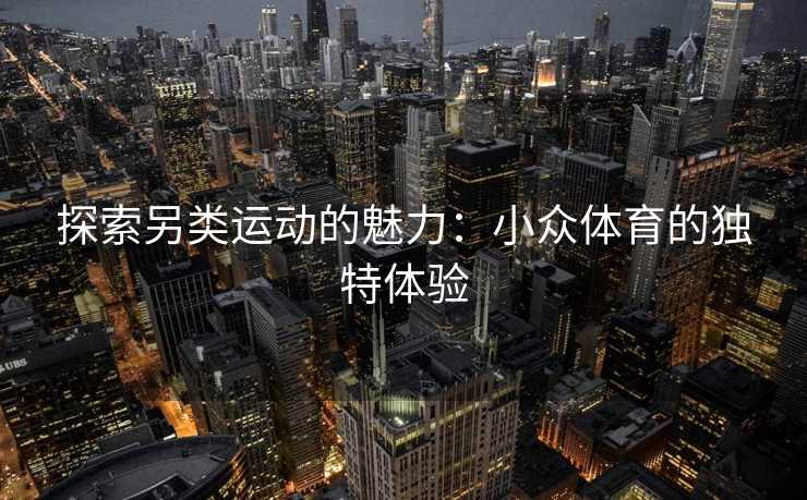 探索另类运动的魅力：小众体育的独特体验