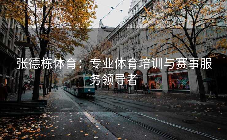 张德栋体育：专业体育培训与赛事服务领导者