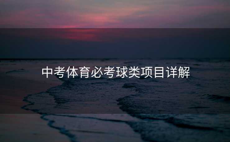 中考体育必考球类项目详解